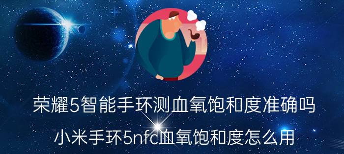 荣耀5智能手环测血氧饱和度准确吗 小米手环5nfc血氧饱和度怎么用？